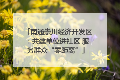 南通崇川经济开发区：共建单位进社区 服务群众“零距离”