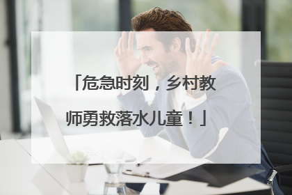 危急时刻，乡村教师勇救落水儿童！