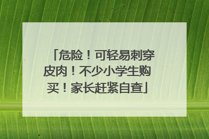 危险！可轻易刺穿皮肉！不少小学生购买！家长赶紧自查