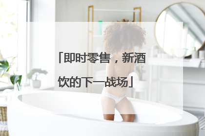 即时零售，新酒饮的下一战场