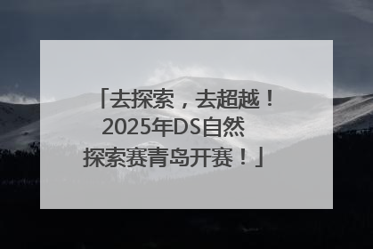 去探索，去超越！2025年DS自然探索赛青岛开赛！