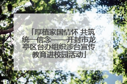厚植家国情怀 共筑统一信念——开封市龙亭区台办组织涉台宣传教育进校园活动