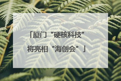 厦门“硬核科技” 将亮相“海创会”