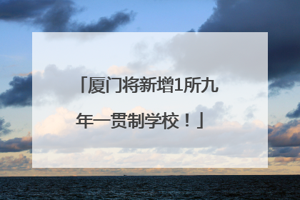 厦门将新增1所九年一贯制学校！