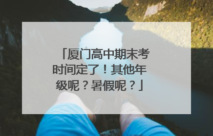 厦门高中期末考时间定了！其他年级呢？暑假呢？