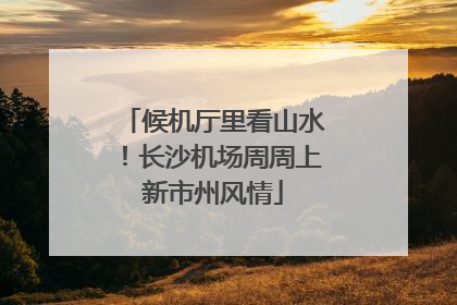候机厅里看山水！长沙机场周周上新市州风情