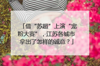 借“苏超”上演“宠粉大赛”，江苏各城市拿出了怎样的诚意？