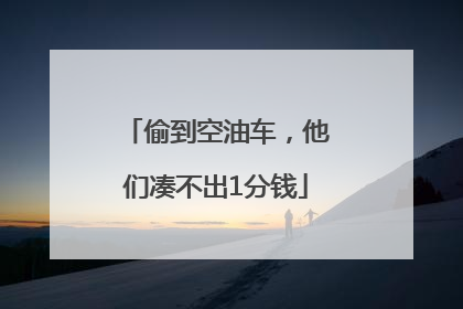 偷到空油车，他们凑不出1分钱