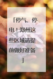 停气、停电！郑州这些区域请提前做好准备