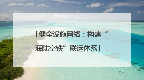 健全设施网络：构建“海陆空铁”联运体系