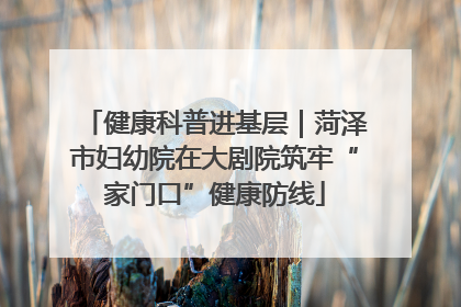 健康科普进基层｜菏泽市妇幼院在大剧院筑牢“家门口”健康防线