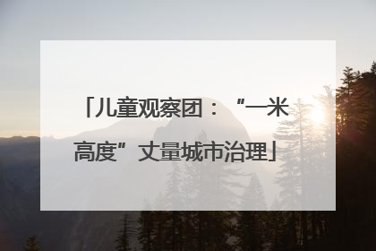 儿童观察团：“一米高度”丈量城市治理