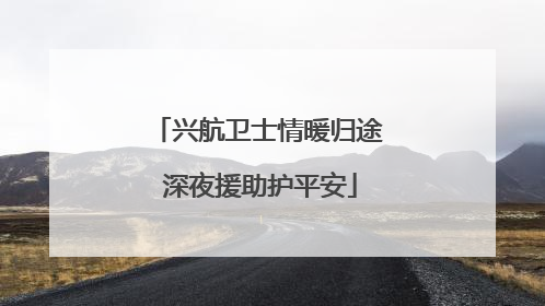 兴航卫士情暖归途 深夜援助护平安