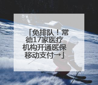 免排队！常德17家医疗机构开通医保移动支付→
