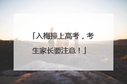 入梅撞上高考，考生家长要注意！