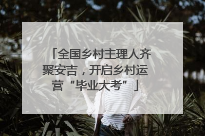 全国乡村主理人齐聚安吉，开启乡村运营“毕业大考”