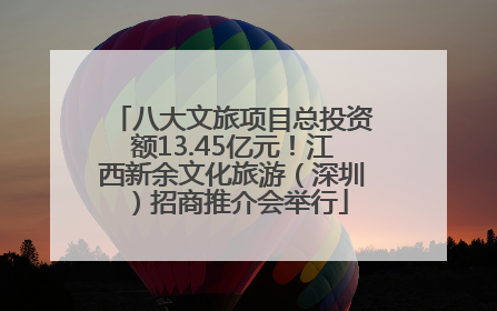 八大文旅项目总投资额13.45亿元！江西新余文化旅游（深圳）招商推介会举行