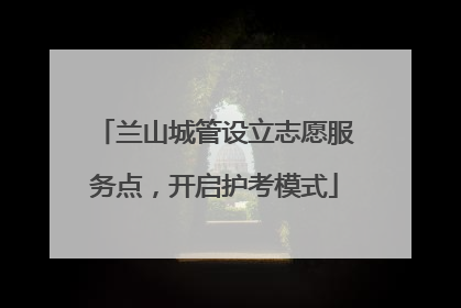 兰山城管设立志愿服务点，开启护考模式
