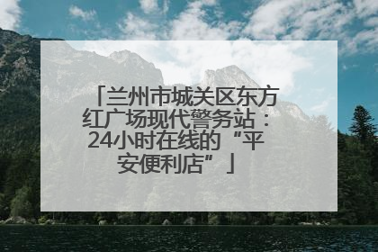 兰州市城关区东方红广场现代警务站：24小时在线的“平安便利店”
