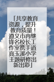 共享教育资源，提升教育质量！遵义市冉继锋名校长工作室携手道真玉溪小学主题研修出新出彩