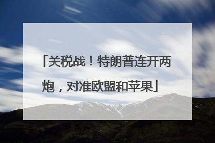 关税战！特朗普连开两炮，对准欧盟和苹果