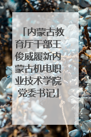 内蒙古教育厅干部王俊威履新内蒙古机电职业技术学院党委书记