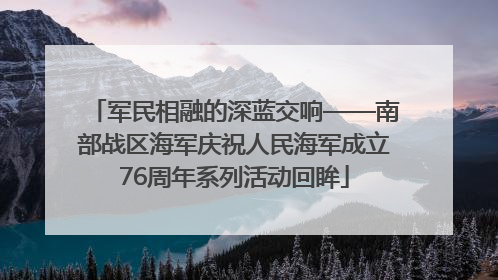 军民相融的深蓝交响——南部战区海军庆祝人民海军成立76周年系列活动回眸
