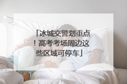 冰城交警划重点！高考考场周边这些区域可停车