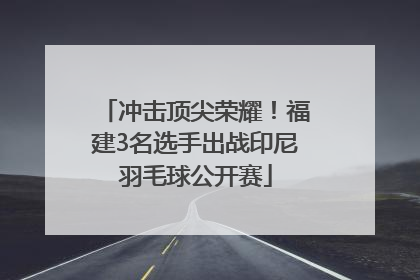 冲击顶尖荣耀！福建3名选手出战印尼羽毛球公开赛