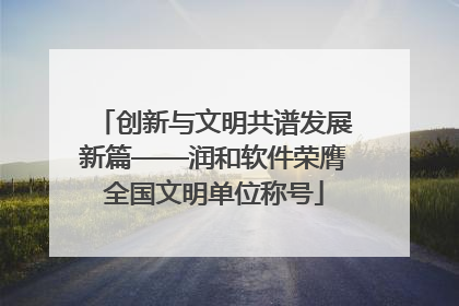 创新与文明共谱发展新篇——润和软件荣膺全国文明单位称号