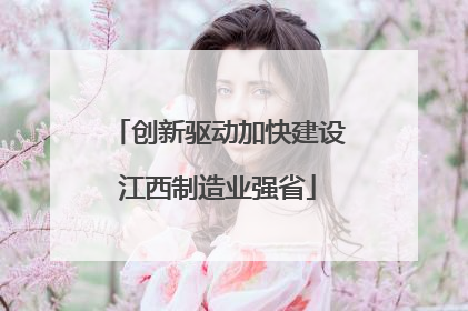 创新驱动加快建设江西制造业强省
