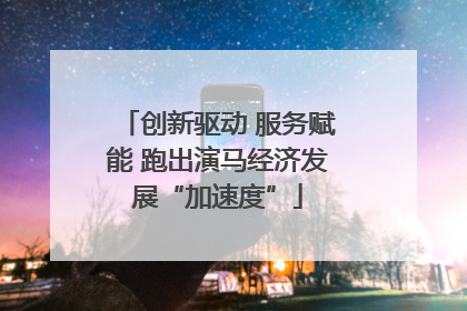 创新驱动 服务赋能 跑出演马经济发展“加速度”