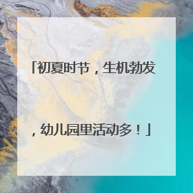 初夏时节，生机勃发，幼儿园里活动多！