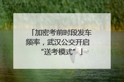 加密考前时段发车频率，武汉公交开启“送考模式”