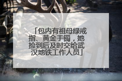 包内有祖母绿戒指、黄金手镯，她捡到后及时交给武汉地铁工作人员