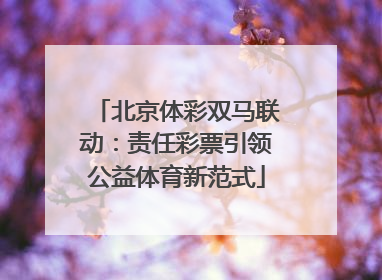 北京体彩双马联动：责任彩票引领公益体育新范式