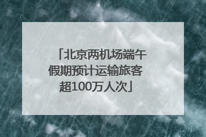 北京两机场端午假期预计运输旅客超100万人次