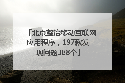 北京整治移动互联网应用程序，197款发现问题388个