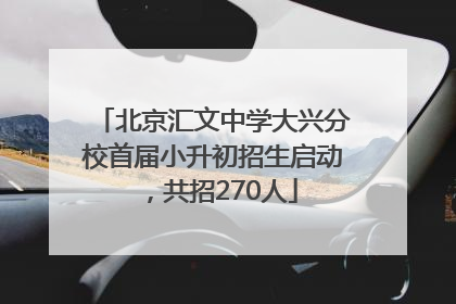 北京汇文中学大兴分校首届小升初招生启动，共招270人