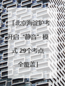 北京海淀护考开启“静音”模式 29个考点全覆盖