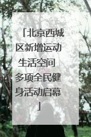 北京西城区新增运动生活空间 多项全民健身活动启幕