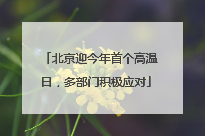 北京迎今年首个高温日，多部门积极应对
