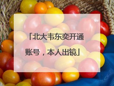北大韦东奕开通账号，本人出镜