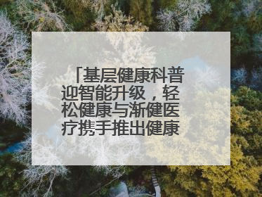 基层健康科普迎智能升级，轻松健康与渐健医疗携手推出健康公益专项行动