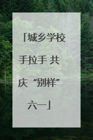 城乡学校手拉手 共庆“别样”六一