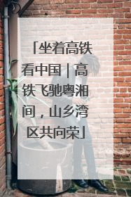 坐着高铁看中国｜高铁飞驰粤湘间，山乡湾区共向荣