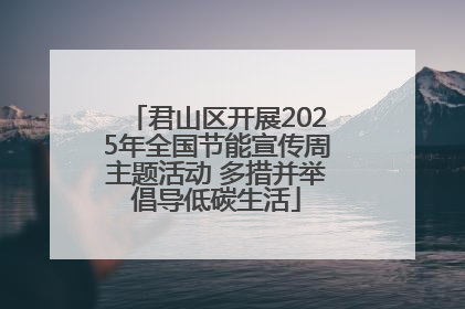 君山区开展2025年全国节能宣传周主题活动 多措并举倡导低碳生活