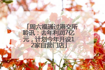 周六福通过港交所聆讯：去年利润7亿元，计划今年开设12家自营门店