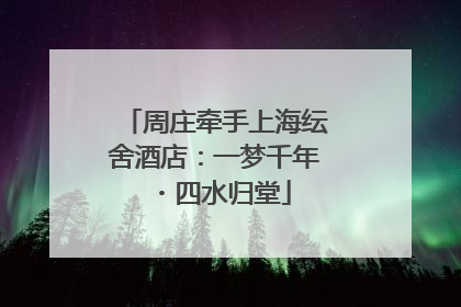 周庄牵手上海纭舍酒店：一梦千年・四水归堂