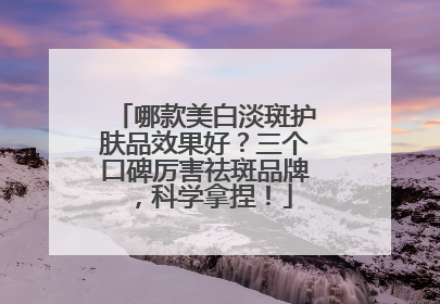哪款美白淡斑护肤品效果好？三个口碑厉害祛斑品牌，科学拿捏！